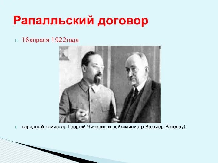 16апреля 1922года народный комиссар Георгий Чичерин и рейхсминистр Вальтер Ратенау) Рапалльский договор