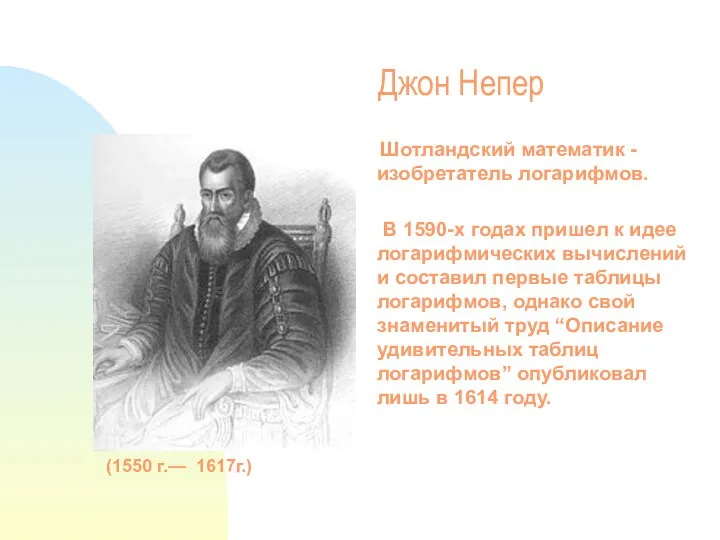 Джон Непер Шотландский математик -изобретатель логарифмов. В 1590-х годах пришел