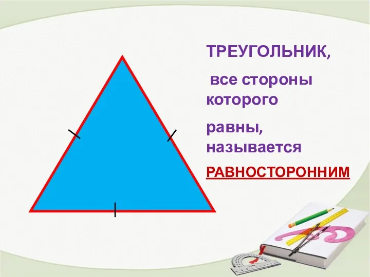 ТРЕУГОЛЬНИК, все стороны которого равны, называется РАВНОСТОРОННИМ