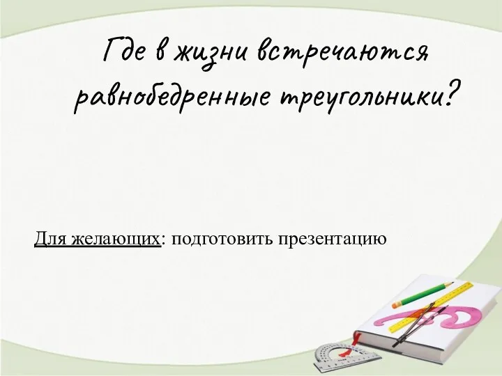 Где в жизни встречаются равнобедренные треугольники? Для желающих: подготовить презентацию