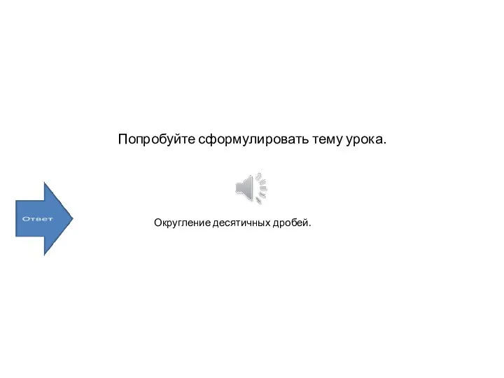 Попробуйте сформулировать тему урока. Округление десятичных дробей.