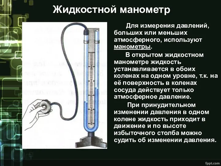 Жидкостной манометр Для измерения давлений, больших или меньших атмосферного, используют