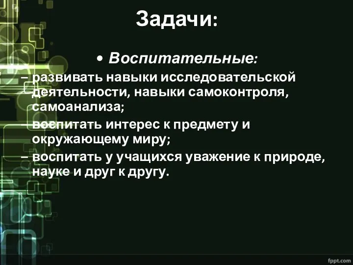 Задачи: Воспитательные: развивать навыки исследовательской деятельности, навыки самоконтроля, самоанализа; воспитать