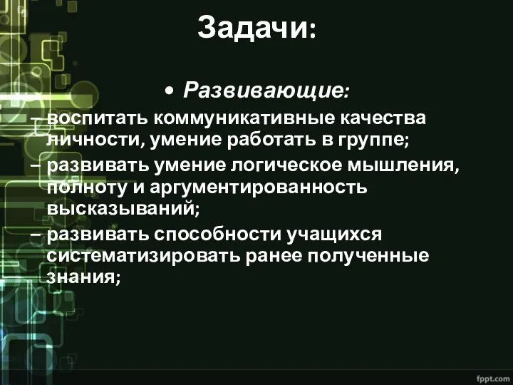 Задачи: Развивающие: воспитать коммуникативные качества личности, умение работать в группе;