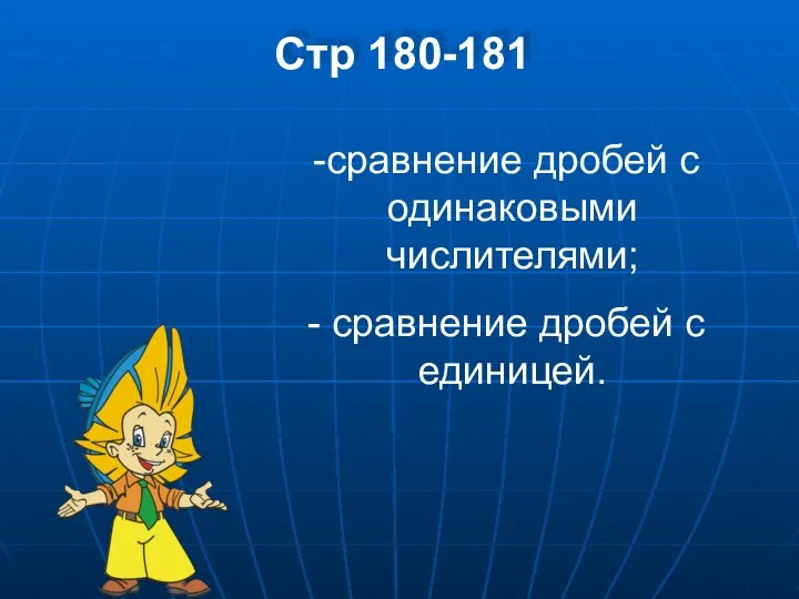 Стр 180-181 сравнение дробей с одинаковыми числителями; сравнение дробей с единицей.