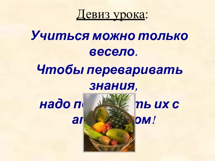 Девиз урока: Учиться можно только весело. Чтобы переваривать знания, надо поглощать их с аппетитом!