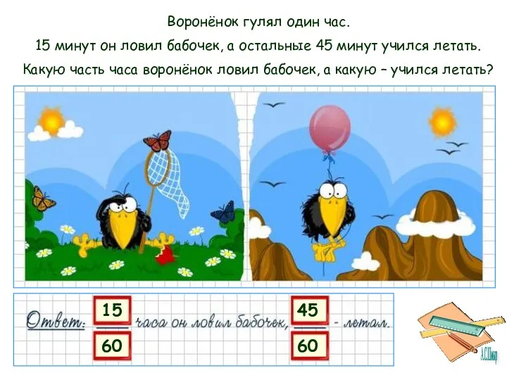 Воронёнок гулял один час. 15 минут он ловил бабочек, а