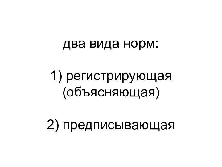 два вида норм: 1) регистрирующая (объясняющая) 2) предписывающая