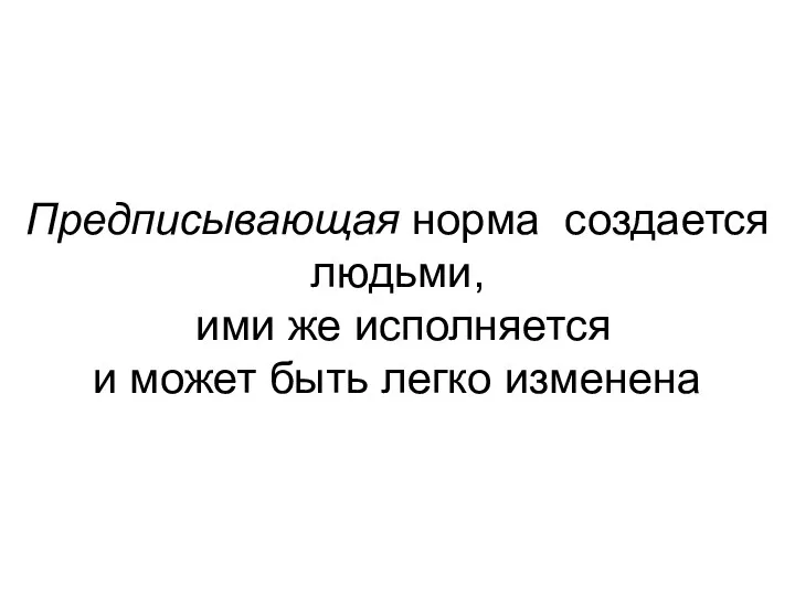 Предписывающая норма создается людьми, ими же исполняется и может быть легко изменена