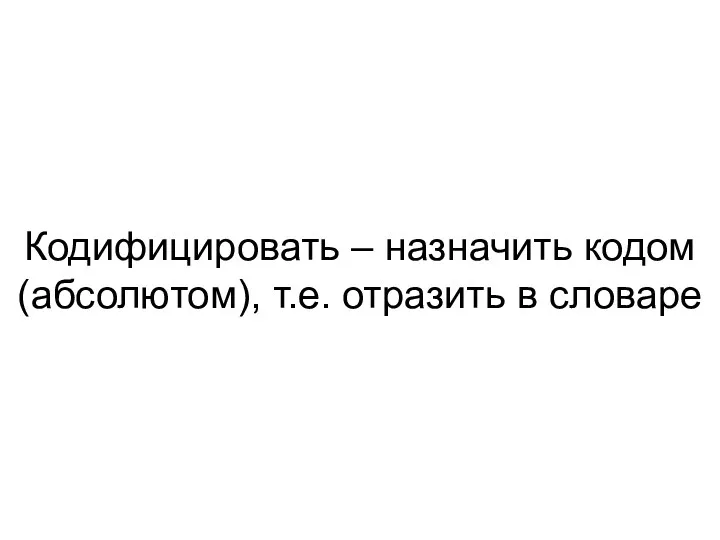 Кодифицировать – назначить кодом (абсолютом), т.е. отразить в словаре