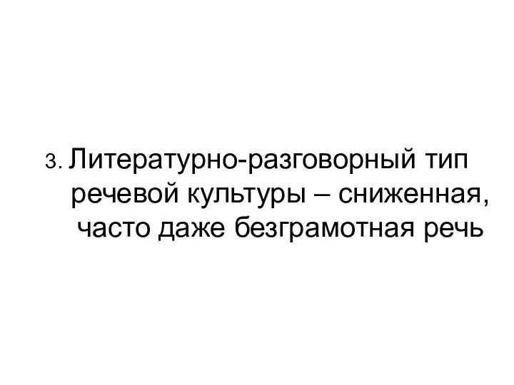 3. Литературно-разговорный тип речевой культуры – сниженная, часто даже безграмотная речь