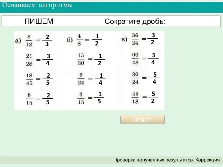 Осваиваем алгоритмы Проверка полученных результатов. Коррекция. ПИШЕМ Сократите дробь: ответ