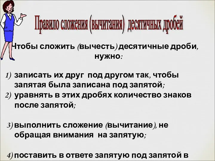 Чтобы сложить (вычесть) десятичные дроби, нужно: записать их друг под другом так, чтобы