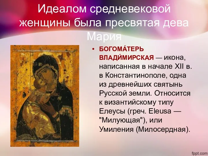 Идеалом средневековой женщины была пресвятая дева Мария БОГОМА́ТЕРЬ ВЛАДИ́МИРСКАЯ — икона, написанная в