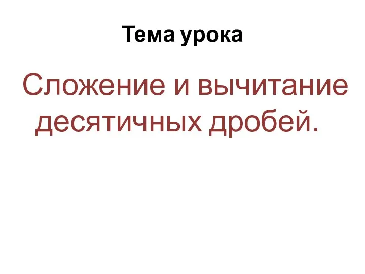 Тема урока Сложение и вычитание десятичных дробей.