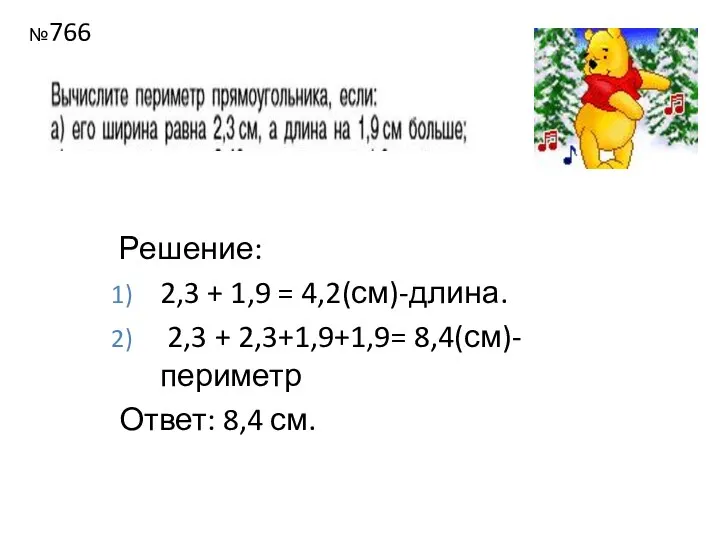 №766 Решение: 2,3 + 1,9 = 4,2(см)-длина. 2,3 + 2,3+1,9+1,9= 8,4(см)-периметр Ответ: 8,4 см.