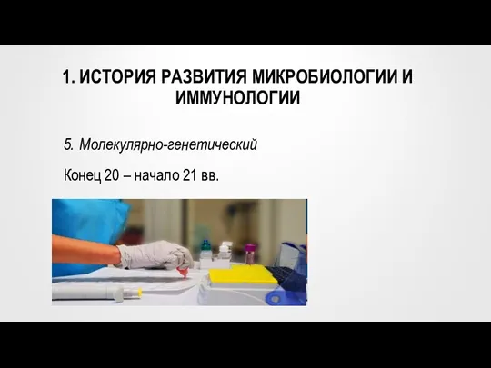 1. ИСТОРИЯ РАЗВИТИЯ МИКРОБИОЛОГИИ И ИММУНОЛОГИИ 5. Молекулярно-генетический Конец 20 – начало 21 вв.