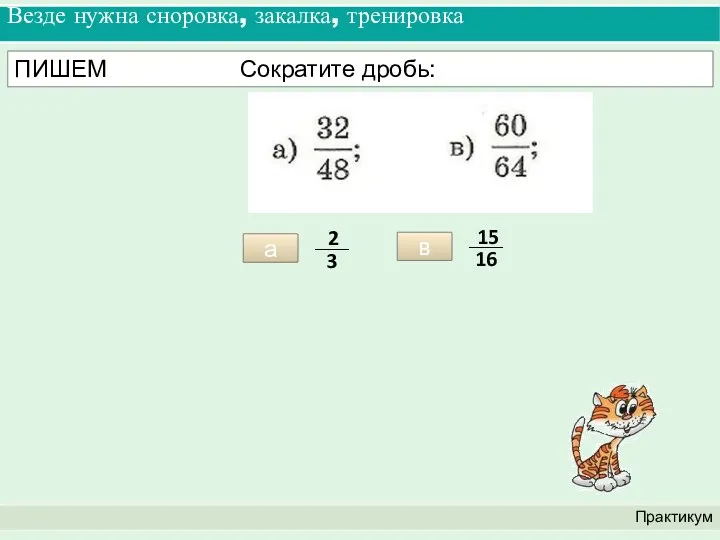Везде нужна сноровка, закалка, тренировка Практикум ПИШЕМ Сократите дробь: а в