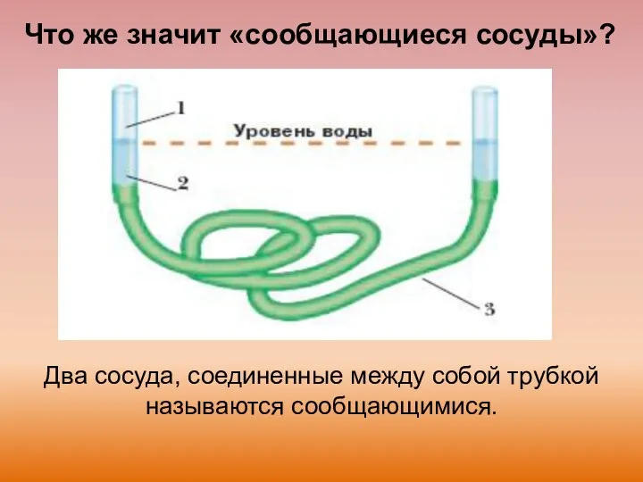 Что же значит «сообщающиеся сосуды»? Два сосуда, соединенные между собой трубкой называются сообщающимися.