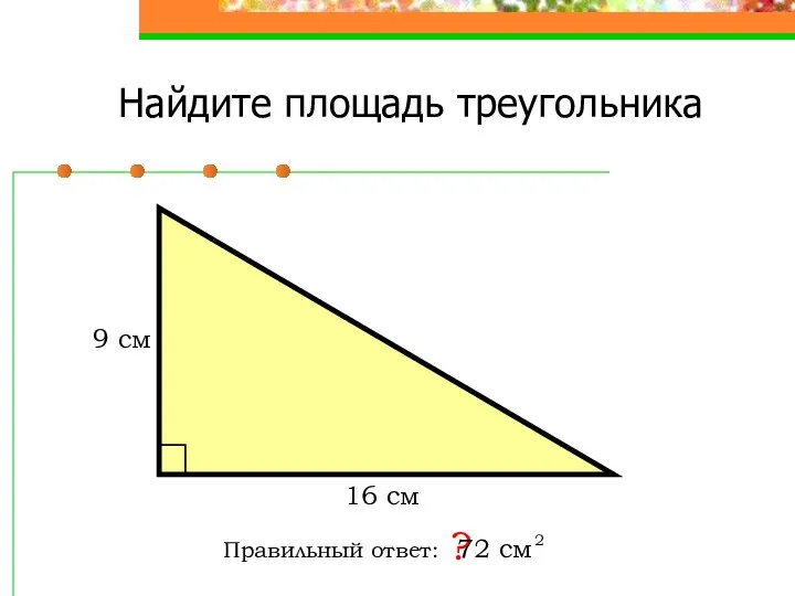 Найдите площадь треугольника Правильный ответ: ? 16 см 9 см