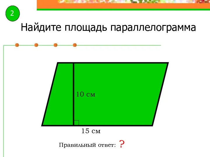 Найдите площадь параллелограмма Правильный ответ: ? 10 см 15 см 2