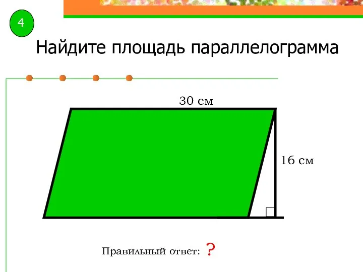 Найдите площадь параллелограмма Правильный ответ: ? 30 см 16 см 4