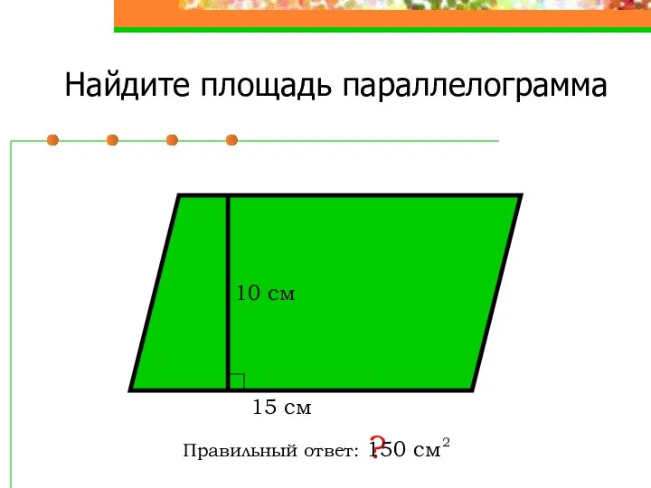 Найдите площадь параллелограмма Правильный ответ: ? 10 см 15 см