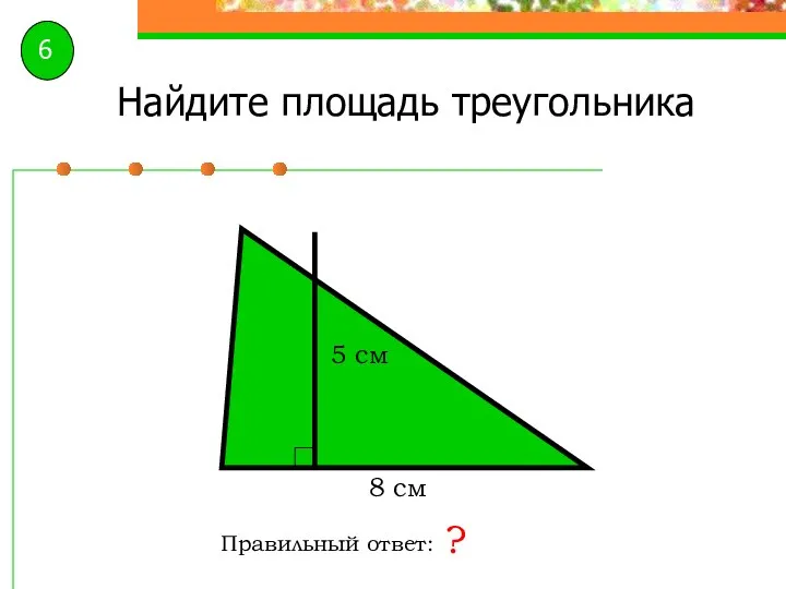 Найдите площадь треугольника Правильный ответ: ? 8 см 5 см 6