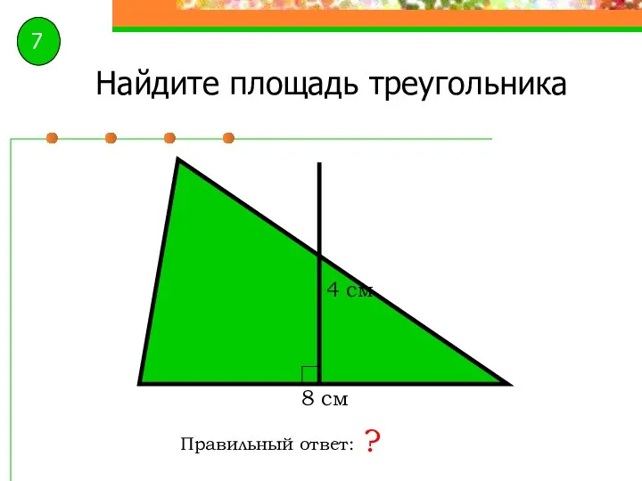 Найдите площадь треугольника Правильный ответ: ? 8 см 4 см 7