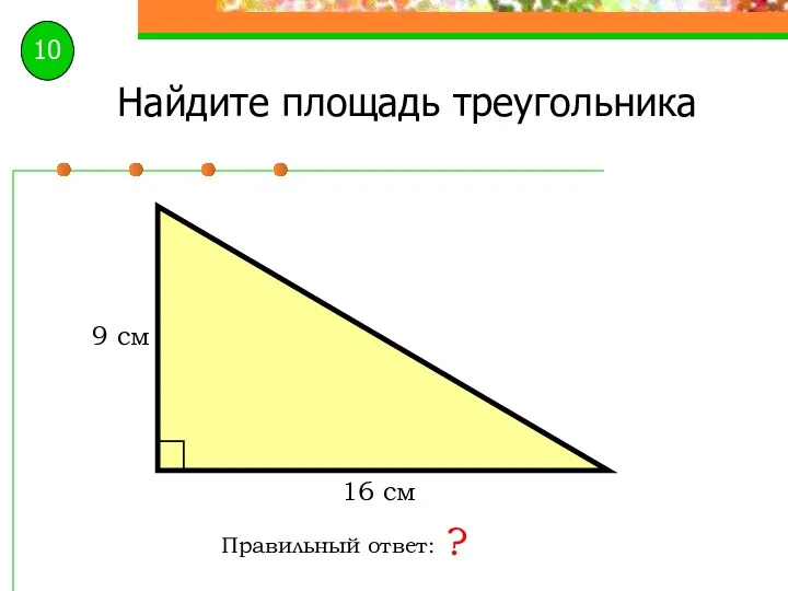 Найдите площадь треугольника Правильный ответ: ? 16 см 9 см 10