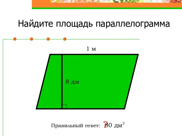 Найдите площадь параллелограмма Правильный ответ: ? 8 дм 1 м