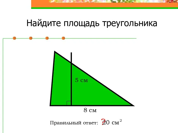 Найдите площадь треугольника Правильный ответ: ? 8 см 5 см