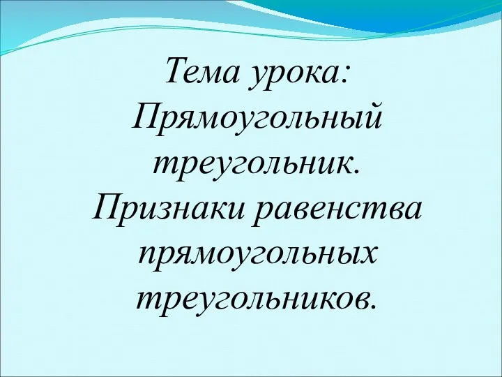 Тема урока: Прямоугольный треугольник. Признаки равенства прямоугольных треугольников.