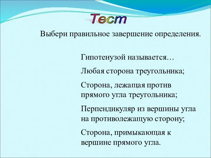 Тест Выбери правильное завершение определения. Гипотенузой называется… Любая сторона треугольника;