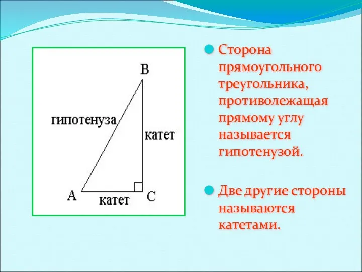 Сторона прямоугольного треугольника, противолежащая прямому углу называется гипотенузой. Две другие стороны называются катетами.