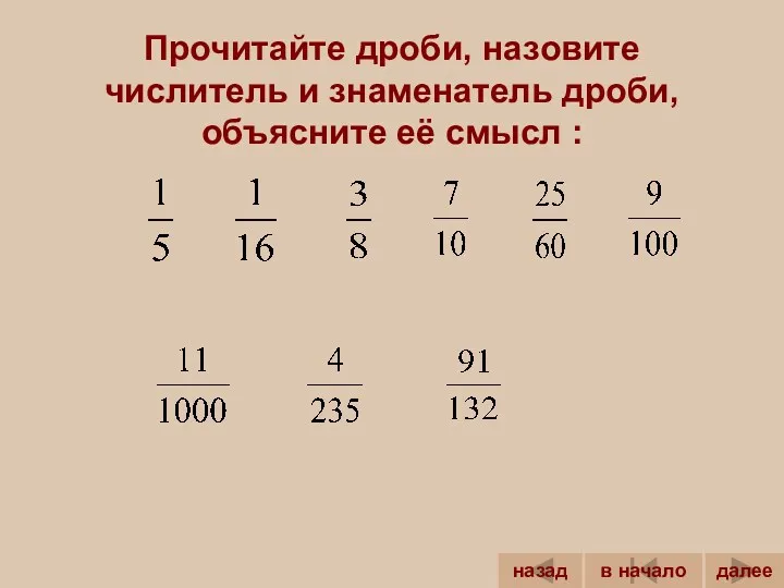 Прочитайте дроби, назовите числитель и знаменатель дроби, объясните её смысл :