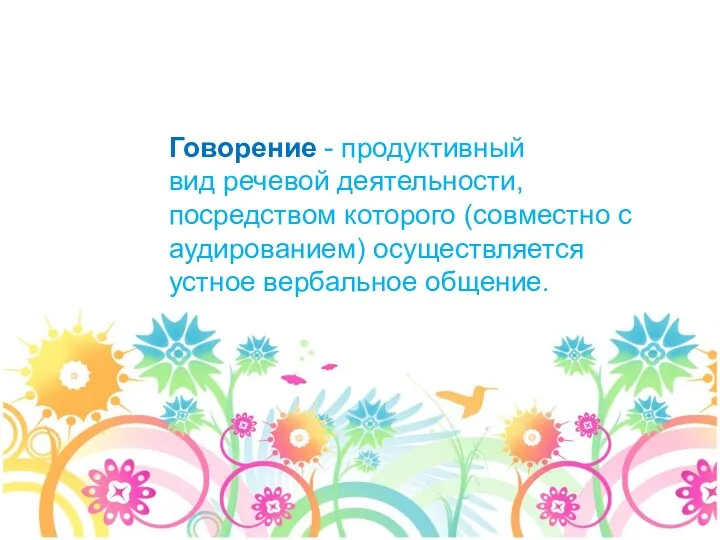 Говорение - продуктивный вид речевой деятельности, посредством которого (совместно с аудированием) осуществляется устное вербальное общение.