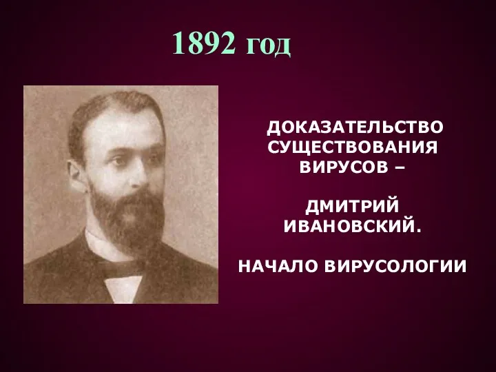 1892 год ДОКАЗАТЕЛЬСТВО СУЩЕСТВОВАНИЯ ВИРУСОВ – ДМИТРИЙ ИВАНОВСКИЙ. НАЧАЛО ВИРУСОЛОГИИ