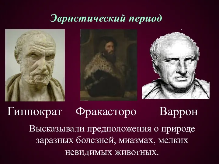 Эвристический период Гиппократ Варрон Высказывали предположения о природе заразных болезней, миазмах, мелких невидимых животных. Фракасторо