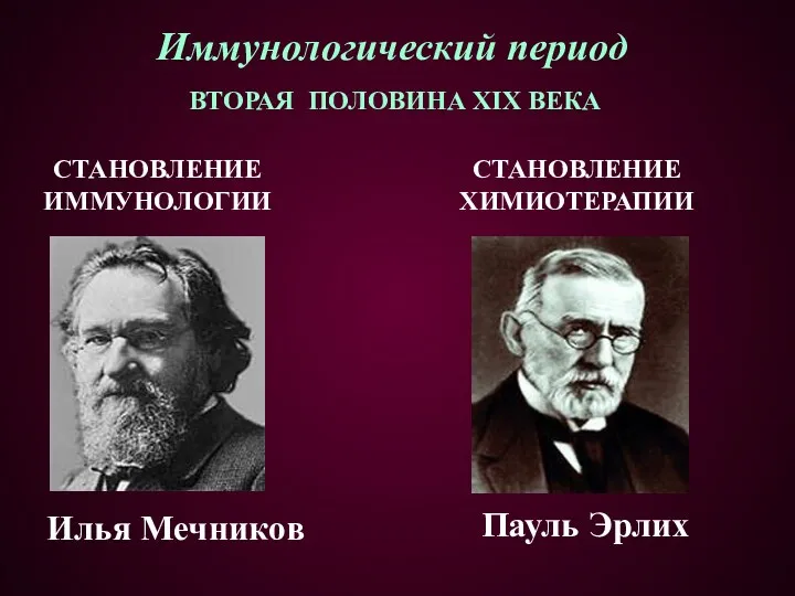 ВТОРАЯ ПОЛОВИНА XIX ВЕКА Пауль Эрлих Илья Мечников Иммунологический период СТАНОВЛЕНИЕ ИММУНОЛОГИИ СТАНОВЛЕНИЕ ХИМИОТЕРАПИИ