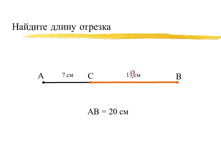 Найдите длину отрезка А В С 7 см АВ = 20 см ? 13 см