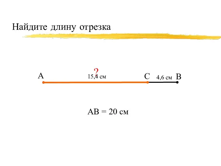 Найдите длину отрезка А В С 4,6 см АВ = 20 см ? 15,4 см