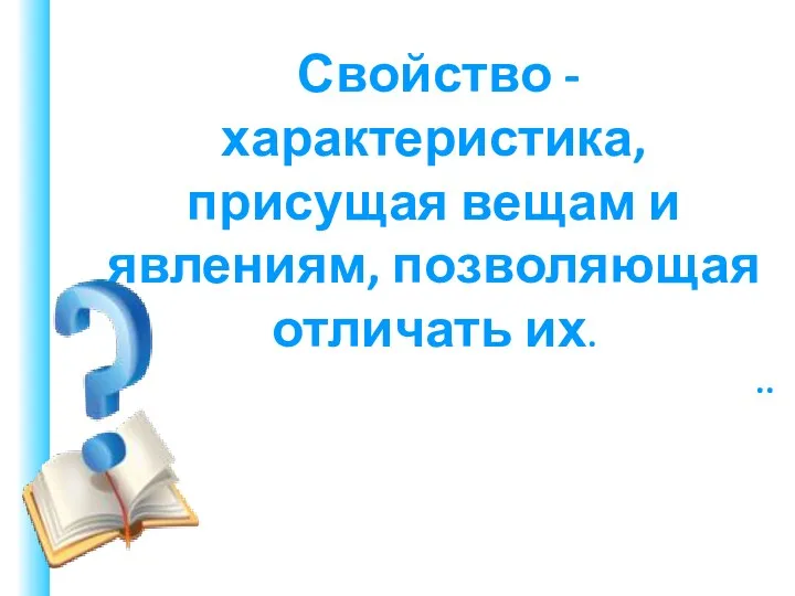 Свойство - характеристика, присущая вещам и явлениям, позволяющая отличать их. ..