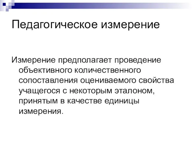 Педагогическое измерение Измерение предполагает проведение объективного количественного сопоставления оцениваемого свойства