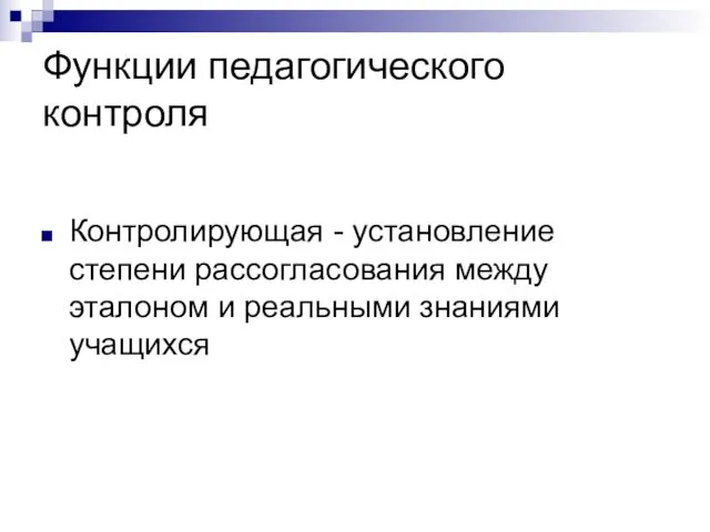 Функции педагогического контроля Контролирующая - установление степени рассогласования между эталоном и реальными знаниями учащихся