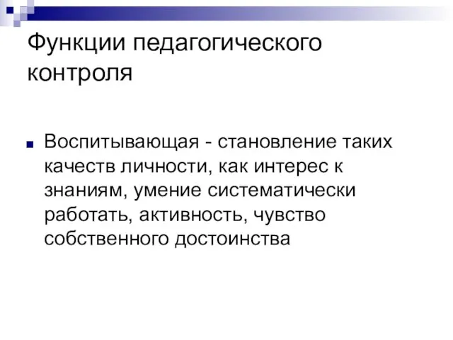 Функции педагогического контроля Воспитывающая - становление таких качеств личности, как