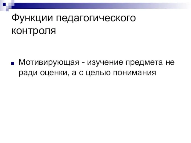 Функции педагогического контроля Мотивирующая - изучение предмета не ради оценки, а с целью понимания