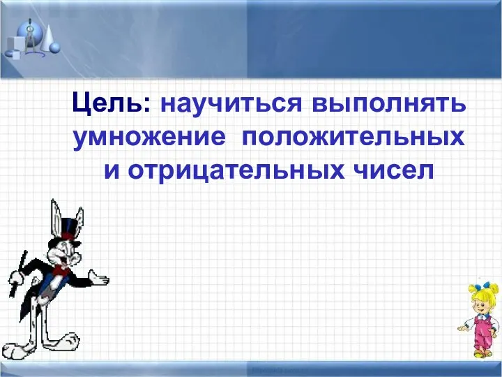 Цель: научиться выполнять умножение положительных и отрицательных чисел