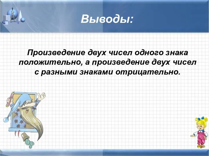 Выводы: Произведение двух чисел одного знака положительно, а произведение двух чисел с разными знаками отрицательно.