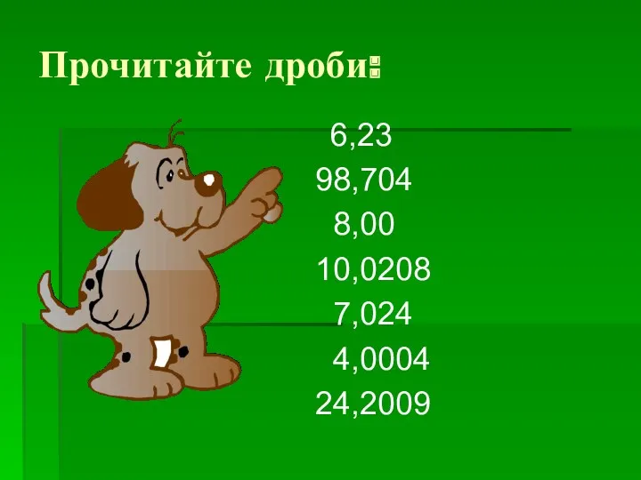 Прочитайте дроби: 6,23 98,704 8,00 10,0208 7,024 4,0004 24,2009